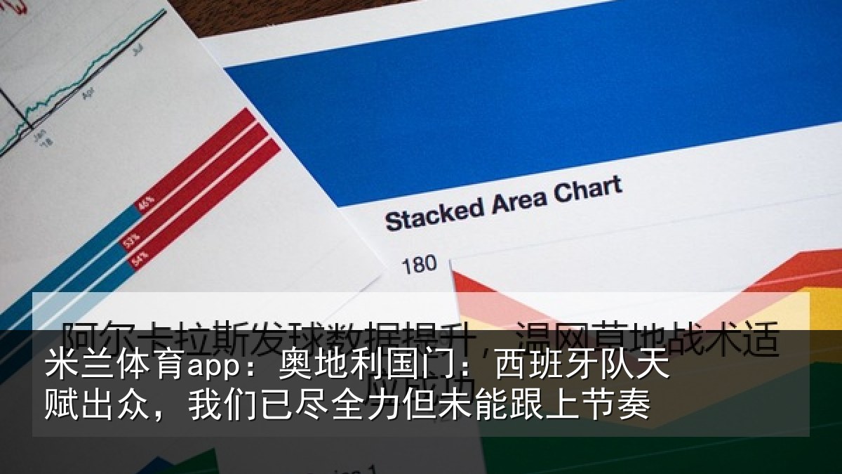 米兰体育app：奥地利国门：西班牙队天赋出众，我们已尽全力但未能跟上节奏