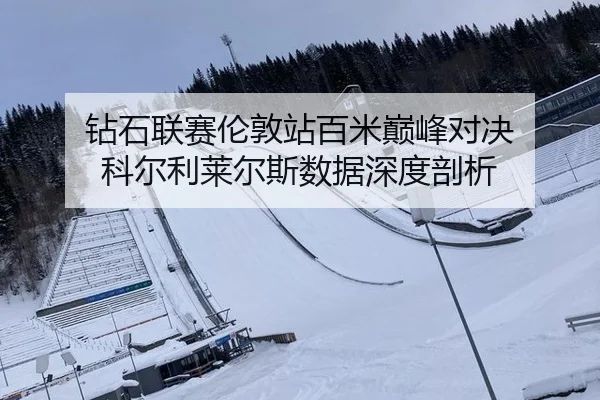 钻石联赛伦敦站百米巅峰对决 科尔利莱尔斯数据深度剖析
