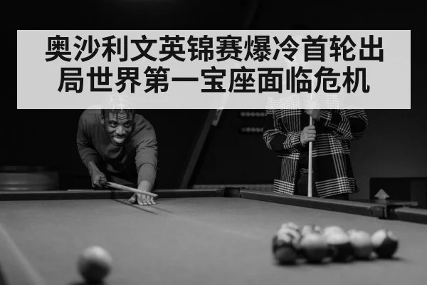 奥沙利文英锦赛爆冷首轮出局世界第一宝座面临危机