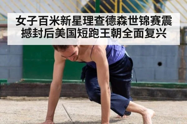 女子百米新星理查德森世锦赛震撼封后美国短跑王朝全面复兴