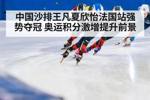 中国沙排王凡夏欣怡法国站强势夺冠 奥运积分激增提升前景